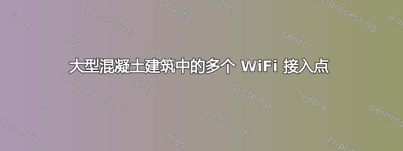 大型混凝土建筑中的多个 WiFi 接入点