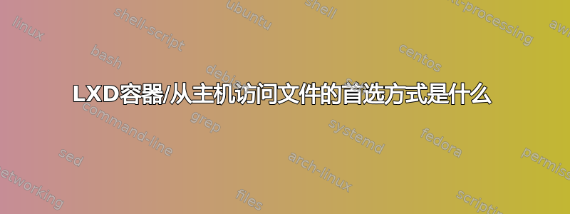 LXD容器/从主机访问文件的首选方式是什么