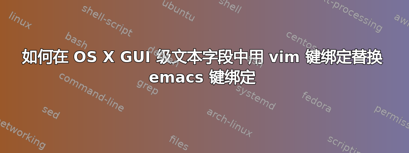 如何在 OS X GUI 级文本字段中用 vim 键绑定替换 emacs 键绑定