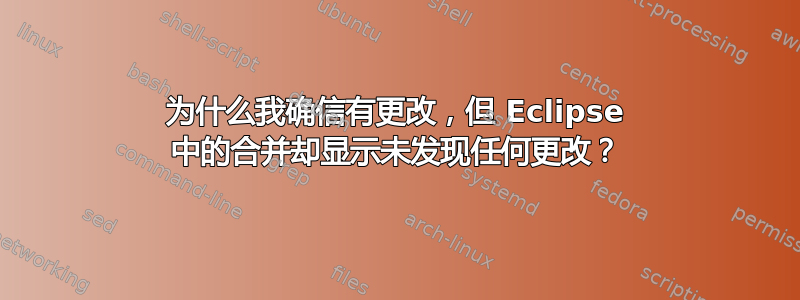 为什么我确信有更改，但 Eclipse 中的合并却显示未发现任何更改？