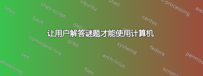 让用户解答谜题才能使用计算机