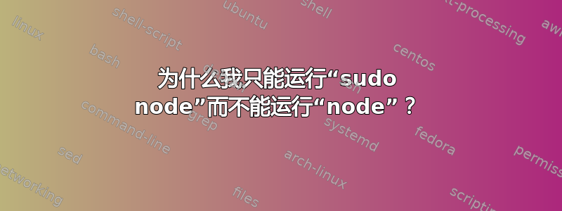 为什么我只能运行“sudo node”而不能运行“node”？