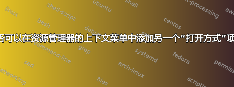 是否可以在资源管理器的上下文菜单中添加另一个“打开方式”项？