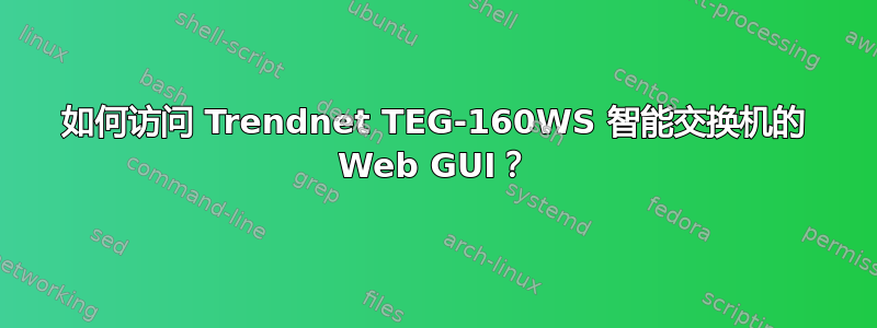 如何访问 Trendnet TEG-160WS 智能交换机的 Web GUI？