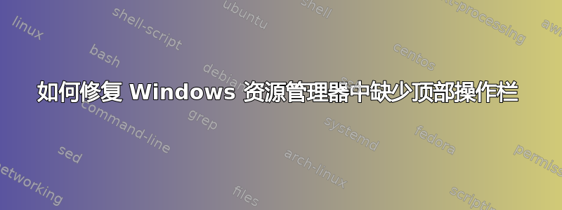 如何修复 Windows 资源管理器中缺少顶部操作栏