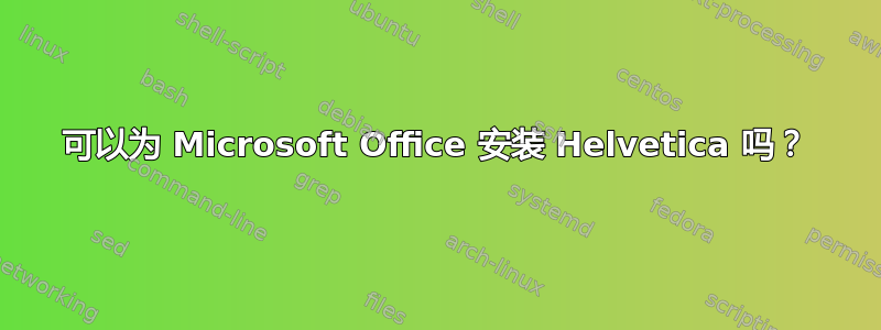 可以为 Microsoft Office 安装 Helvetica 吗？