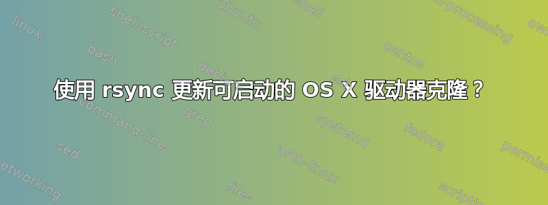 使用 rsync 更新可启动的 OS X 驱动器克隆？