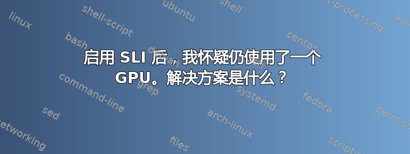 启用 SLI 后，我怀​​疑仍使用了一个 GPU。解决方案是什么？