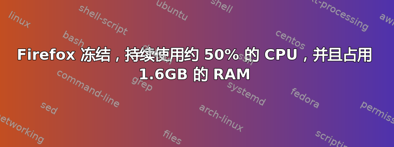 Firefox 冻结，持续使用约 50% 的 CPU，并且占用 1.6GB 的 RAM