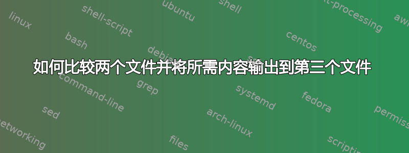 如何比较两个文件并将所需内容输出到第三个文件