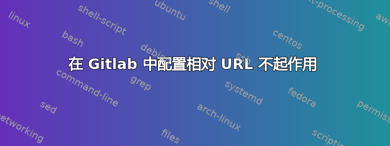 在 Gitlab 中配置相对 URL 不起作用