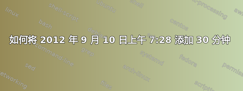 如何将 2012 年 9 月 10 日上午 7:28 添加 30 分钟