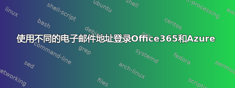 使用不同的电子邮件地址登录Office365和Azure