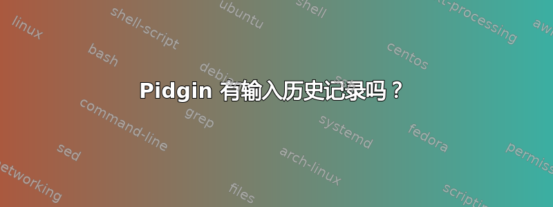 Pidgin 有输入历史记录吗？