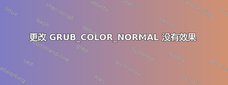 更改 GRUB_COLOR_NORMAL 没有效果