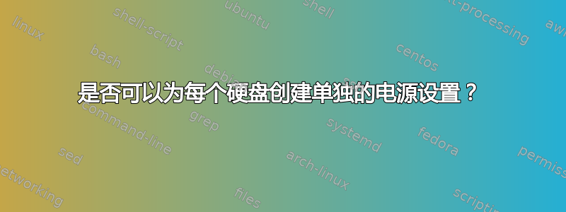 是否可以为每个硬盘创建单独的电源设置？