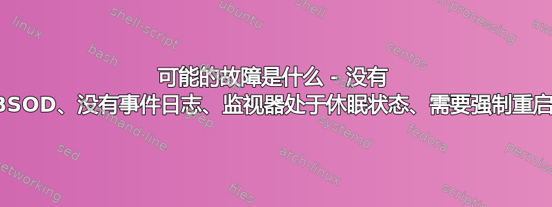 可能的故障是什么 - 没有 BSOD、没有事件日志、监视器处于休眠状态、需要强制重启