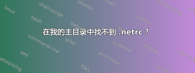 在我的主目录中找不到 .netrc？