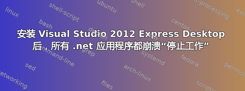 安装 Visual Studio 2012 Express Desktop 后，所有 .net 应用程序都崩溃“停止工作”