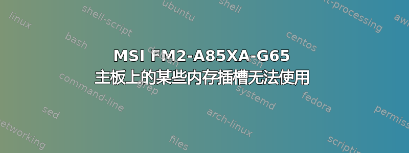 MSI FM2-A85XA-G65 主板上的某些内存插槽无法使用