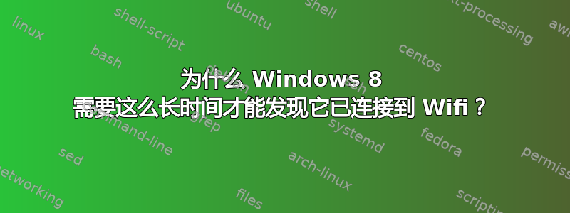 为什么 Windows 8 需要这么长时间才能发现它已连接到 Wifi？