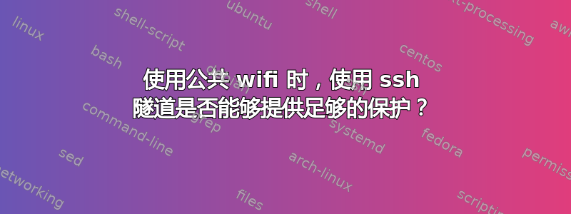 使用公共 wifi 时，使用 ssh 隧道是否能够提供足够的保护？