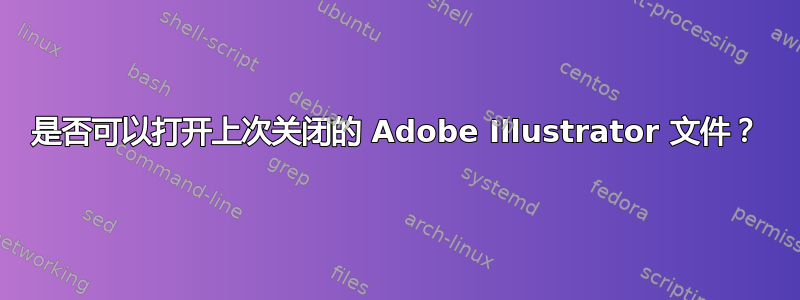 是否可以打开上次关闭的 Adob​​e Illustrator 文件？