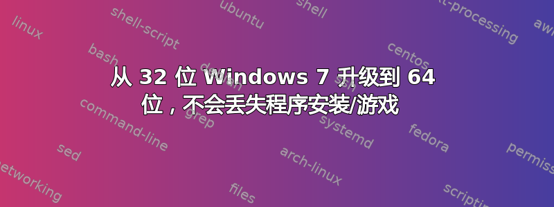 从 32 位 Windows 7 升级到 64 位，不会丢失程序安装/游戏 