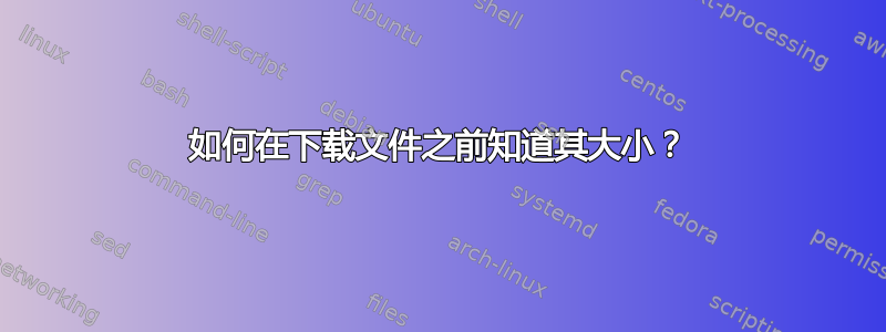 如何在下载文件之前知道其大小？