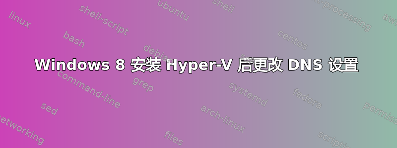 Windows 8 安装 Hyper-V 后更改 DNS 设置