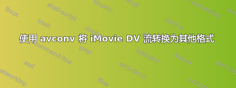 使用 avconv 将 iMovie DV 流转换为其他格式