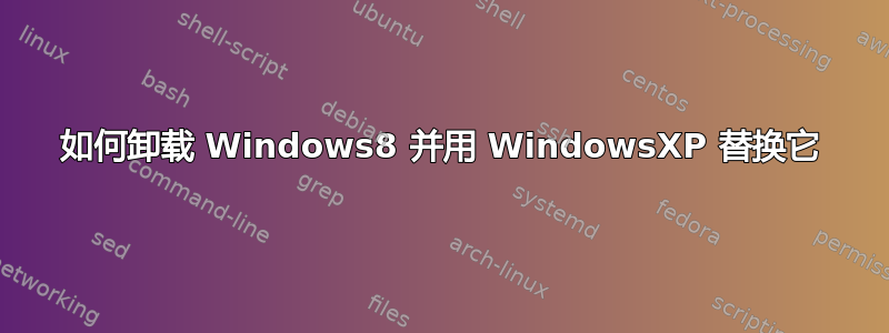 如何卸载 Windows8 并用 WindowsXP 替换它