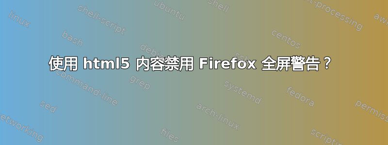 使用 html5 内容禁用 Firefox 全屏警告？