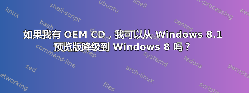 如果我有 OEM CD，我可以从 Windows 8.1 预览版降级到 Windows 8 吗？