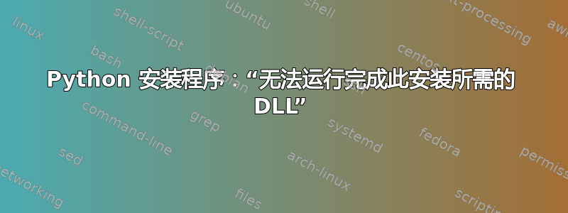 Python 安装程序：“无法运行完成此安装所需的 DLL”