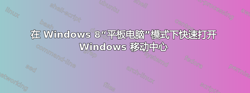 在 Windows 8“平板电脑”模式下快速打开 Windows 移动中心