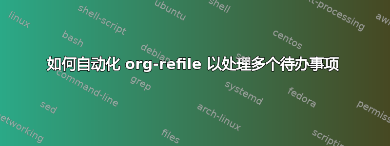 如何自动化 org-refile 以处理多个待办事项