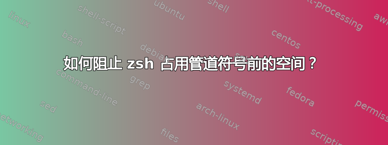 如何阻止 zsh 占用管道符号前的空间？