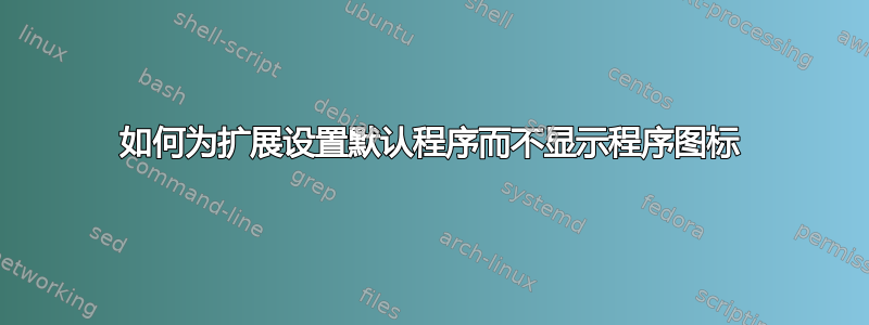 如何为扩展设置默认程序而不显示程序图标