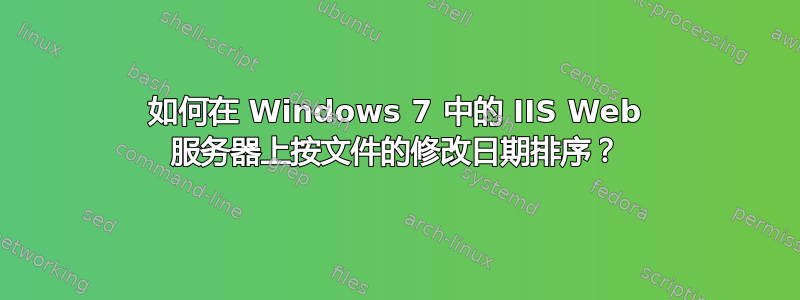 如何在 Windows 7 中的 IIS Web 服务器上按文件的修改日期排序？