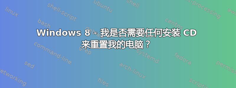 Windows 8 - 我是否需要任何安装 CD 来重置我的电脑？