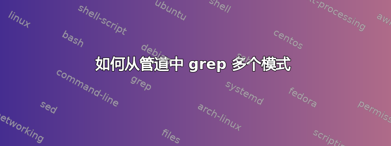 如何从管道中 grep 多个模式