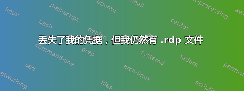 丢失了我的凭据，但我仍然有 .rdp 文件