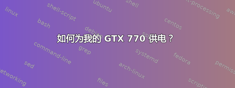 如何为我的 GTX 770 供电？