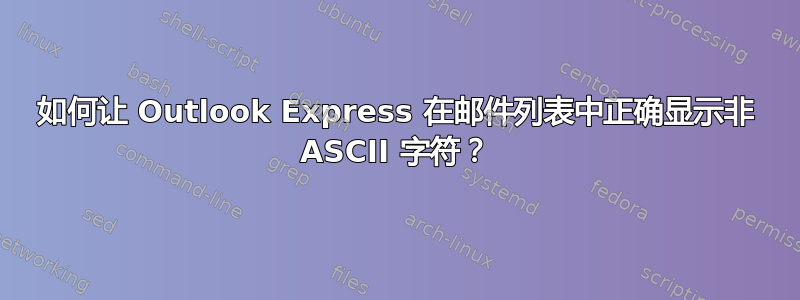 如何让 Outlook Express 在邮件列表中正确显示非 ASCII 字符？