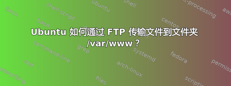 Ubuntu 如何通过 FTP 传输文件到文件夹 /var/www？