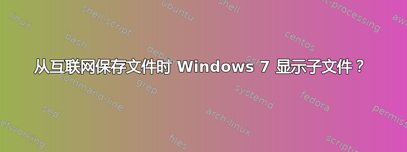 从互联网保存文件时 Windows 7 显示子文件？