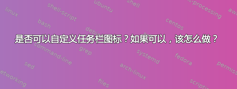 是否可以自定义任务栏图标？如果可以，该怎么做？