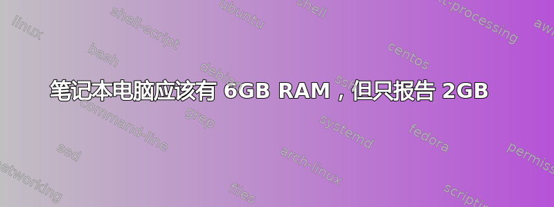 笔记本电脑应该有 6GB RAM，但只报告 2GB 