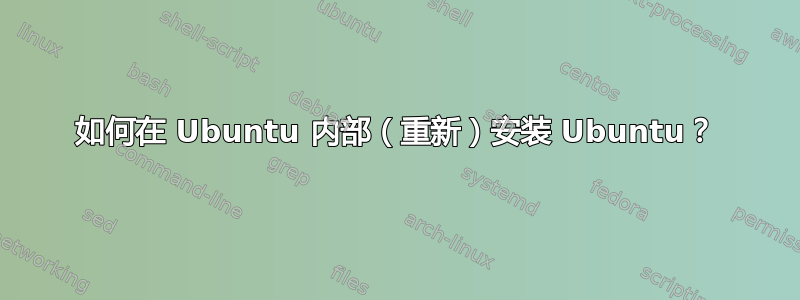 如何在 Ubuntu 内部（重新）安装 Ubuntu？